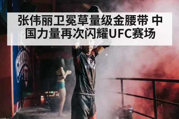 张伟丽卫冕草量级金腰带 中国力量再次闪耀UFC赛场