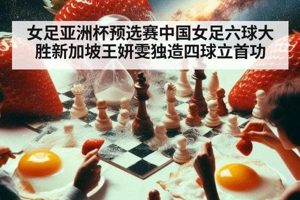 女足亚洲杯预选赛中国女足六球大胜新加坡王妍雯独造四球立首功